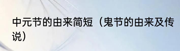 中元节的由来简短（鬼节的由来及传说）