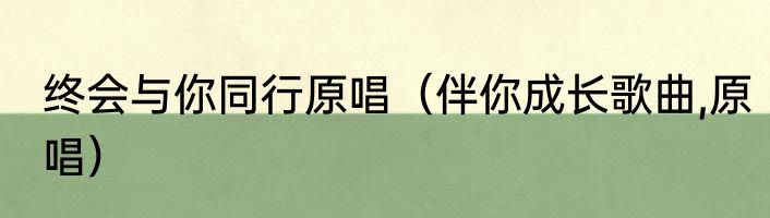 终会与你同行原唱（伴你成长歌曲,原唱）