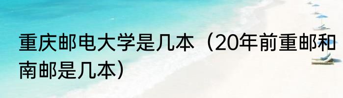 重庆邮电大学是几本（20年前重邮和南邮是几本）