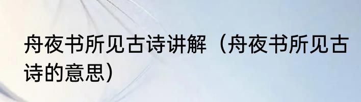 舟夜书所见古诗讲解（舟夜书所见古诗的意思）