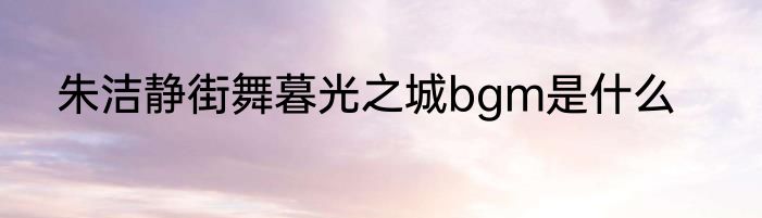 朱洁静街舞暮光之城bgm是什么
