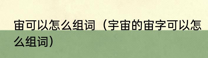 宙可以怎么组词（宇宙的宙字可以怎么组词）