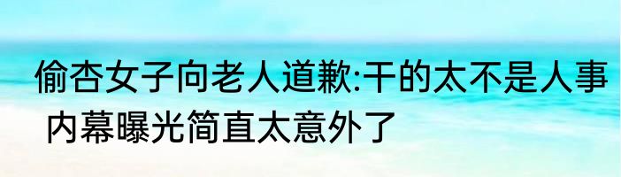 偷杏女子向老人道歉:干的太不是人事 内幕曝光简直太意外了