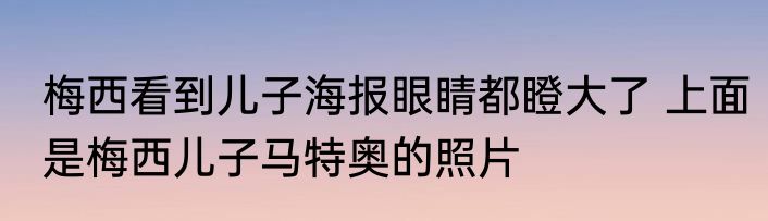 梅西看到儿子海报眼睛都瞪大了 上面是梅西儿子马特奥的照片