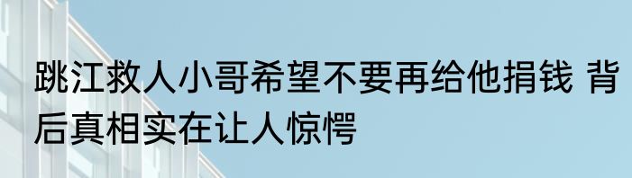 跳江救人小哥希望不要再给他捐钱 背后真相实在让人惊愕