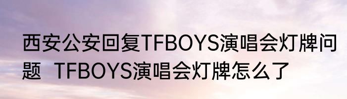 西安公安回复TFBOYS演唱会灯牌问题  TFBOYS演唱会灯牌怎么了