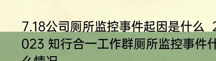 7.18公司厕所监控事件起因是什么  2023 知行合一工作群厕所监控事件什么情况