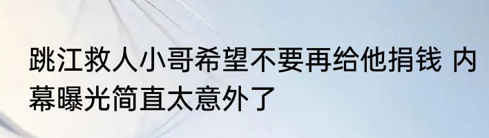 跳江救人小哥希望不要再给他捐钱 内幕曝光简直太意外了