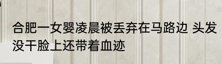 合肥一女婴凌晨被丢弃在马路边 头发没干脸上还带着血迹