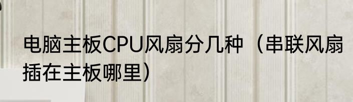电脑主板CPU风扇分几种（串联风扇插在主板哪里）