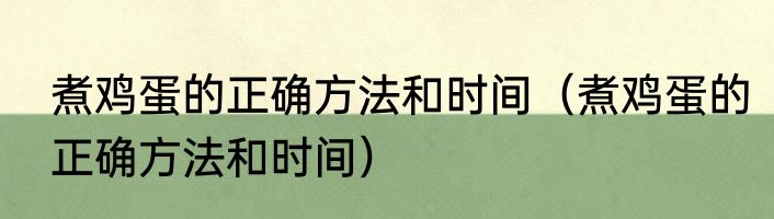 煮鸡蛋的正确方法和时间（煮鸡蛋的正确方法和时间）