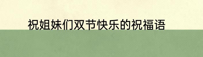祝姐妹们双节快乐的祝福语