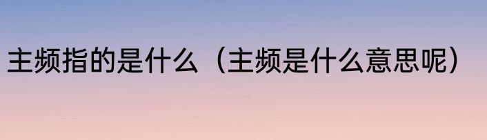 主频指的是什么（主频是什么意思呢）