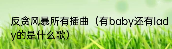 反贪风暴所有插曲（有baby还有lady的是什么歌）