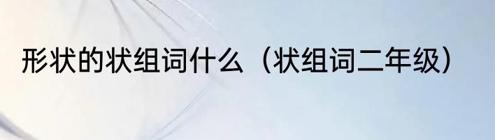 形状的状组词什么（状组词二年级）