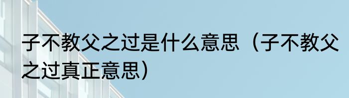 子不教父之过是什么意思（子不教父之过真正意思）