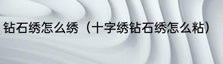 钻石绣怎么绣（十字绣钻石绣怎么粘）
