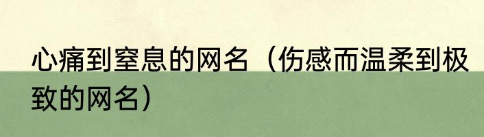 心痛到窒息的网名（伤感而温柔到极致的网名）