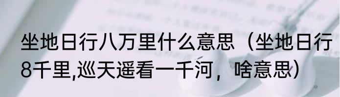 坐地日行八万里什么意思（坐地日行8千里,巡天遥看一千河，啥意思）