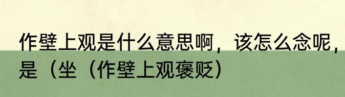 作壁上观是什么意思啊，该怎么念呢，是（坐（作壁上观褒贬）