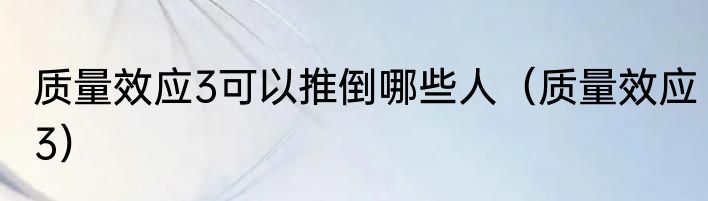 质量效应3可以推倒哪些人（质量效应3）