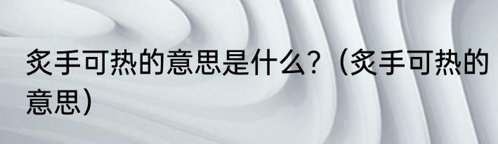 炙手可热的意思是什么?（炙手可热的意思）