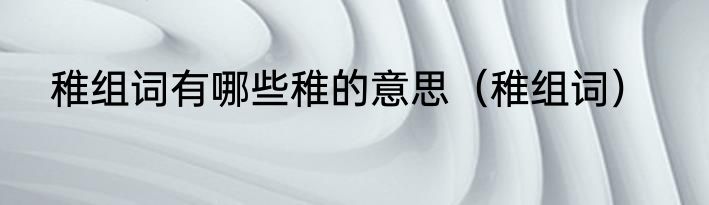 稚组词有哪些稚的意思（稚组词）
