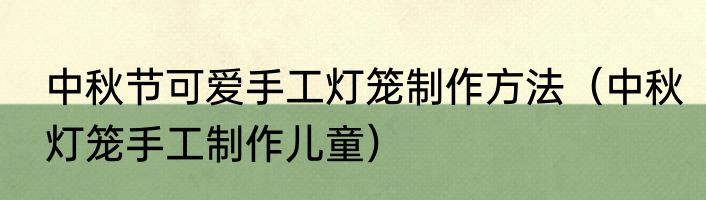 中秋节可爱手工灯笼制作方法（中秋灯笼手工制作儿童）