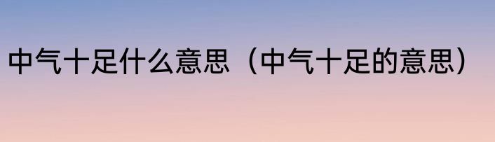 中气十足什么意思（中气十足的意思）