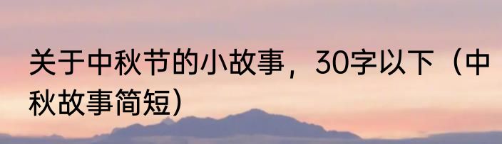 关于中秋节的小故事，30字以下（中秋故事简短）