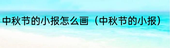 中秋节的小报怎么画（中秋节的小报）