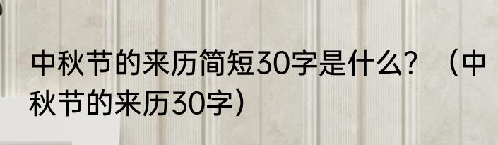 中秋节的来历简短30字是什么？（中秋节的来历30字）