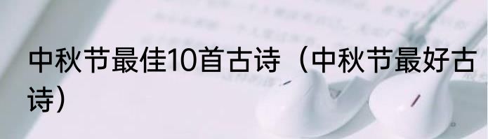 中秋节最佳10首古诗（中秋节最好古诗）