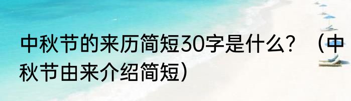 中秋节的来历简短30字是什么？（中秋节由来介绍简短）