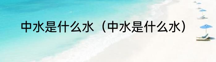 中水是什么水（中水是什么水）
