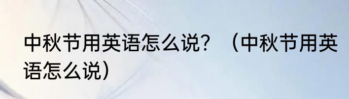 中秋节用英语怎么说？（中秋节用英语怎么说）