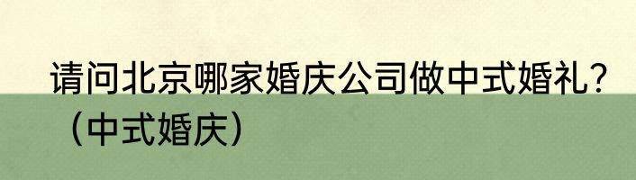 请问北京哪家婚庆公司做中式婚礼？（中式婚庆）