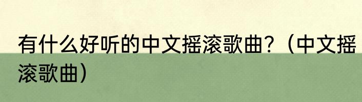 有什么好听的中文摇滚歌曲?（中文摇滚歌曲）