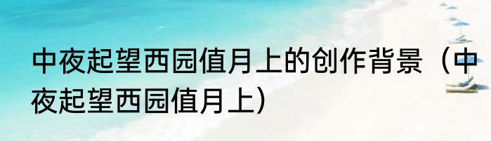 中夜起望西园值月上的创作背景（中夜起望西园值月上）