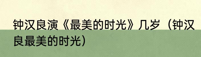 钟汉良演《最美的时光》几岁（钟汉良最美的时光）