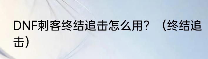 DNF刺客终结追击怎么用？（终结追击）