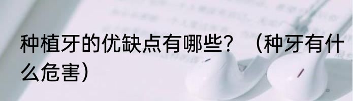 种植牙的优缺点有哪些？（种牙有什么危害）