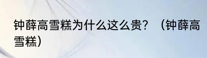 钟薛高雪糕为什么这么贵？（钟薛高雪糕）