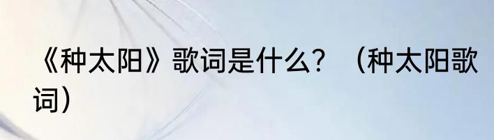 《种太阳》歌词是什么？（种太阳歌词）