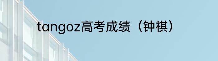 tangoz高考成绩（钟祺）