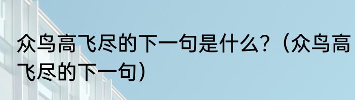 众鸟高飞尽的下一句是什么?（众鸟高飞尽的下一句）