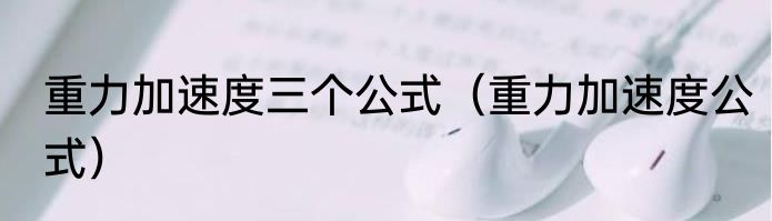 重力加速度三个公式（重力加速度公式）