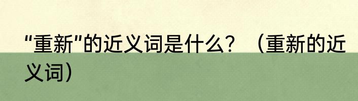 “重新”的近义词是什么？（重新的近义词）