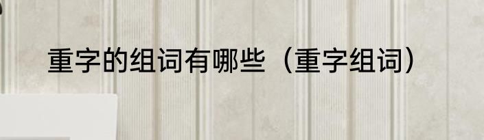 重字的组词有哪些（重字组词）