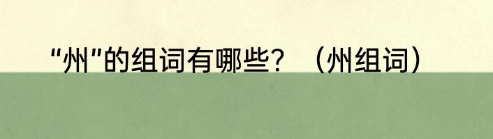 “州”的组词有哪些？（州组词）